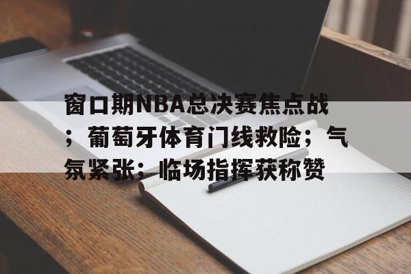 米兰体育平台 -窗口期NBA总决赛焦点战；葡萄牙体育门线救险；气氛紧张；临场指挥获称赞的简单介绍